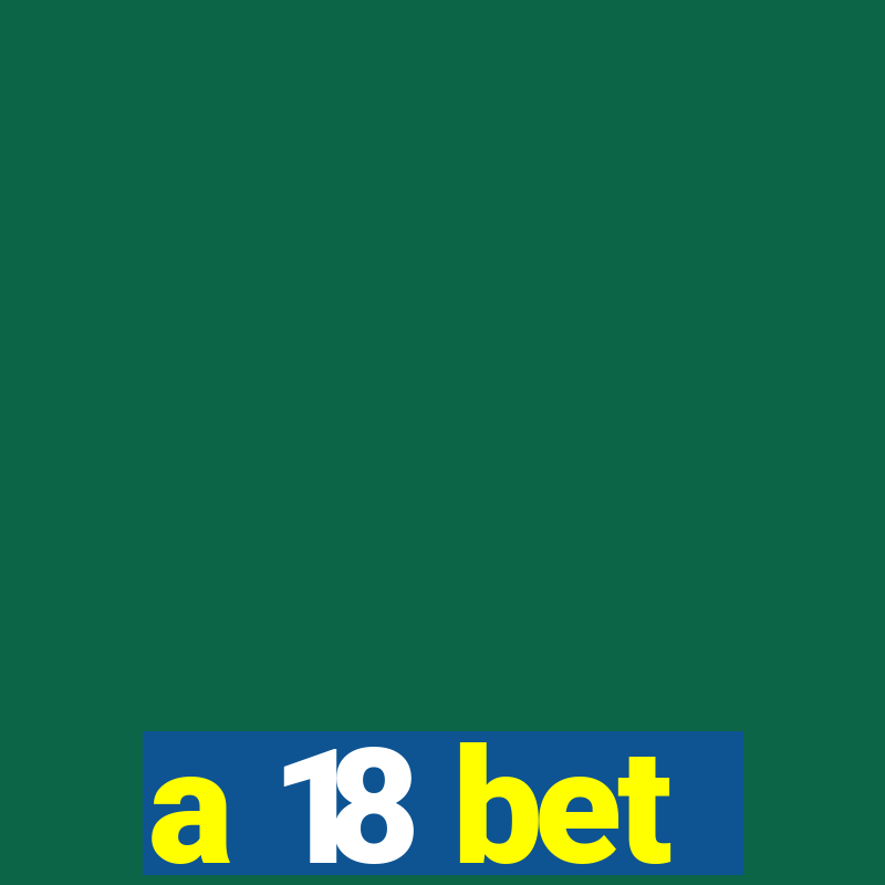 a 18 bet